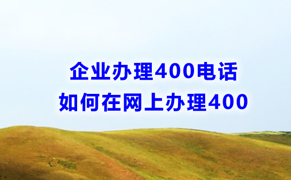 企業(yè)如何在網(wǎng)上辦理400電話(huà)