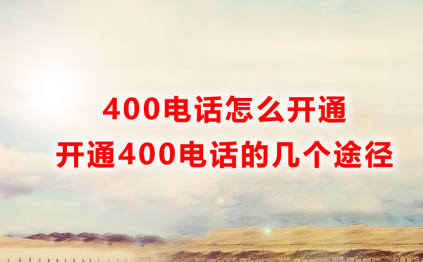 怎樣才能開(kāi)通400電話？開(kāi)通400電話的四種方式解讀