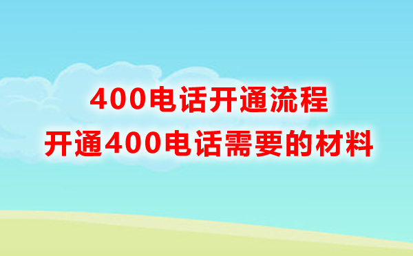 申請(qǐng)400電話需要準(zhǔn)備什么材料，開通流程是怎樣的