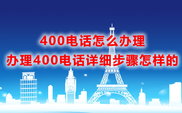 400電話怎么辦理，辦理400電話詳細步驟怎樣的