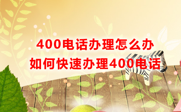 400電話辦理怎么辦，如何快速辦理400電話