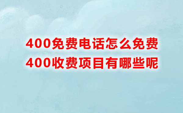 400免費(fèi)電話怎么免費(fèi)，里邊收費(fèi)的項(xiàng)目有哪些呢